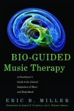 Bio-Guided Music Therapy: A Practitioner's Guide to the Clinical Integration of Music and Biofeedback - Eric B Miller, C. Norman Shealy, Joseph P. Scartelli