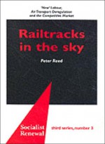 Railtracks in the Sky: "New" Labour, Air Transport Deregulation and the Competitive Market - Peter Reed