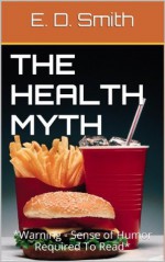 The Health Myth *Warning - Sense of Humor Required To Read* - E.D. Smith