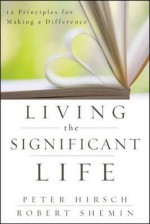 Living the Significant Life: 12 Principles for Making a Difference - Peter L Hirsch, Robert Shemin