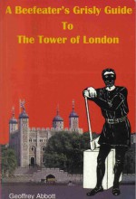 A Beefeater's Grisly Guide to the Tower of London. - Geoffrey Abbott