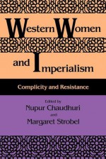 Western Women and Imperialism: Complicity and Resistance - Nupur Chaudhuri, Margaret Strobel