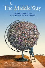 The Middle Way: Finding Happiness in a World of Extremes - Lou Marinoff