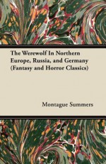 The Werewolf in Northern Europe, Russia, and Germany (Fantasy and Horror Classics) - Montague Summers