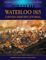 Waterloo 1815 - Captain Mercer's Journal : The Illustrated Edition (Military History from Primary Sources) - Captain Cavalie Mercer, W.H. Fitchett, Bob Carruthers