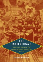 The Indian Craze: Primitivism, Modernism, and Transculturation in American Art, 1890-1915 - Elizabeth Hutchinson, Nicholas Thomas