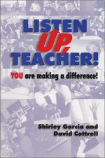 Listen Up, Teacher! You Are Making A Difference! - Shirley Garcia, David Cottrell