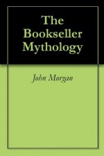 The Bookseller Mythology - John Morgan