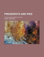 Presidents and Pies; Life in Washington 1897-1919 - Isabel Anderson