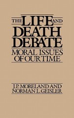 The Life and Death Debate: Moral Issues of Our Time - J.P. Moreland, Norman L. Geisler