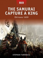 The Samurai Capture a King - Okinawa 1609: The samurai capture a king - Stephen Turnbull, Richard Hook, Donato Spedaliere