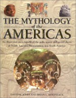 The Mythology of the Americas: An Illustrated Encyclopedia of Gods, Goddesses, Monsters and Mythical Places from North, South and Central America - Brian Leigh Molyneaux