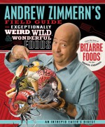 Andrew Zimmern's Field Guide to Exceptionally Weird, Wild, and Wonderful Foods: An Intrepid Eater's Digest - Andrew Zimmern