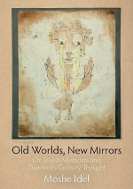 Old Worlds, New Mirrors: On Jewish Mysticism and Twentieth-Century Thought - Moshe Idel