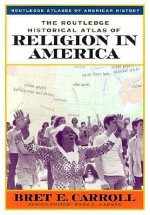 The Routledge Historical Atlas of Religion in America (Routledge Atlases of American History) - Brett E. Carroll, Mark C. Carnes