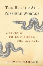 The Best of All Possible Worlds: A Story of Philosophers, God, and Evil - Steven Nadler