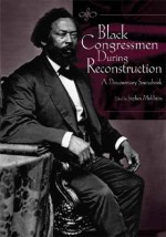 Black Congressmen During Reconstruction: A Documentary Sourcebook - Stephen Middleton, John David Smith