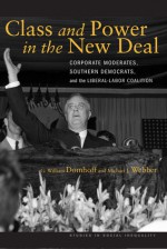 Class and Power in the New Deal: Corporate Moderates, Southern Democrats, and the Liberal-Labor Coalition - G. Domhoff, Michael Webber