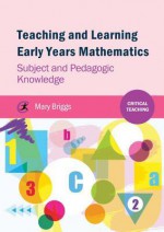 Teaching and Learning Early Years Mathematics: Subject and Pedagogic Knowledge - Mary Briggs