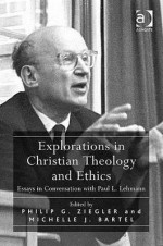 Explorations in Christian Theology and Ethics: Essays in Conversation with Paul L. Lehmann - Philip Gordon Ziegler, Ashgate Publishing