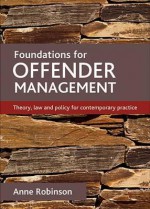 Foundations for Offender Management: Theory, Law and Policy for Contemporary Practice - Anne Robinson