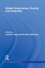 Global Governance, Poverty & Inequality (Global Institutions) - rorden wilkinson, Jennifer Clapp