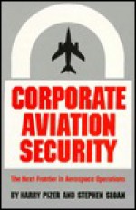 Corporate Aviation Security: The Next Frontier in Aerospace Operations - Harry Pizer, Stephen Sloan