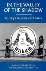 In the Valley of the Shadow: An Elegy to Lancaster County - Randy-Michael Testa, Ed Worteck