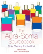 The Aura-Soma Sourcebook: Color Therapy for the Soul - Mike Booth, Carol McKnight