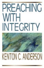 Preaching with Integrity - Kenton C. Anderson, Craig Brian Larson