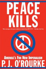 Peace Kills: America's Fun New Imperialism - P.J. O'Rourke
