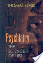 Psychiatry: The Science of Lies - Thomas Stephen Szasz