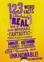 123 Weird Facts About Absolutely Real Made-Up, Improbable, Fantastic People, Places and Events - John Snyder, Jacob Cooper