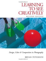 Learning to See Creatively: Design, Color and Composition in Photography - Bryan Peterson