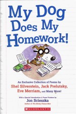 My Dog Does My Homework! - Jon Scieszka, Colin McNaughton, Jeff Moss, Kenn Nesbitt, Louis Phillips, X.J. Kennedy, William Cole, Paul Duggan, Frank Jacobs, Edward Lear, Douglas Florian, Ogden Nash, Karla Kushkin, Jack Prelutsky, Shel Silverstein, Eve Merriam