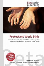 Protestant Work Ethic: Protestantism, The Protestant Ethic And The Spirit Of Capitalism, Max Weber, Work Ethic, Good Works - VDM Publishing, VDM Publishing, Susan F. Marseken