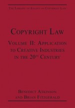 Copyright Law. Volume 2, Application to Creative Industries in the 20th Century - Benedict Atkinson, Brian Fitzgerald