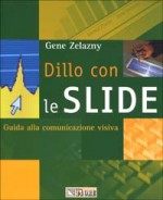 Dillo con le slide. Guida alla comunicazione visiva - Gene Zelazny, Sebastiano Pezzani