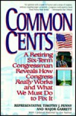 Common Cents: A Retiring Six-Term Congressman Reveals How Congressman Reveals How Congress Really Works and What We Must Do to Fix It - Timothy J. Penny