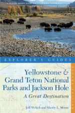 Explorer's Guide Yellowstone & Grand Teton National Parks and Jackson Hole: A Great Destination (Explorer's Great Destinations) - Jeff Welsch, Sherry L. Moore