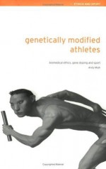 Genetically Modified Athletes: Biomedical Ethics, Gene Doping and Sport (Ethics and Sport) - Andy Miah, Thomas H. Murray