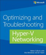 Optimizing and Troubleshooting Hyper-V Networking - Mitch Tulloch, The Windows Server Team