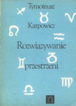 Rozwiązywanie przestrzeni: poemat polimorficzny (fragmenty) - Tymoteusz Karpowicz