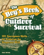 The Boy's Book of Outdoor Survival: 101 Courageous Skills for Exploring the Dangerous Wild - Chris McNab