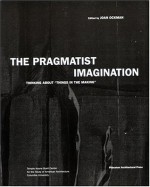 The Pragmatist Imagination: Thinking About Things in the Making - Joan Ockman