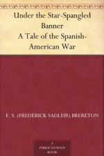 Under the Star-Spangled Banner A Tale of the Spanish-American War - F. S. (Frederick Sadleir) Brereton