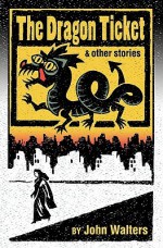 The Dragon Ticket and Other Stories - John Walters