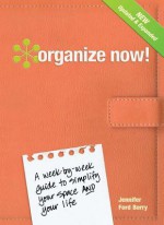 Organize Now!: A Week-By-Week Guide to Simplify Your Space and Your Life - Jennifer Ford Berry, Jacqueline Musser