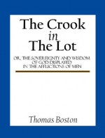 The Crook in the Lot; or, The sovereignty and wisdom of God displayed in the afflictions of men - Thomas Boston