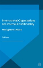 International Organizations and Internal Conditionality: Making Norms Matter - Rick Fawn